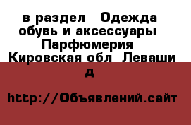  в раздел : Одежда, обувь и аксессуары » Парфюмерия . Кировская обл.,Леваши д.